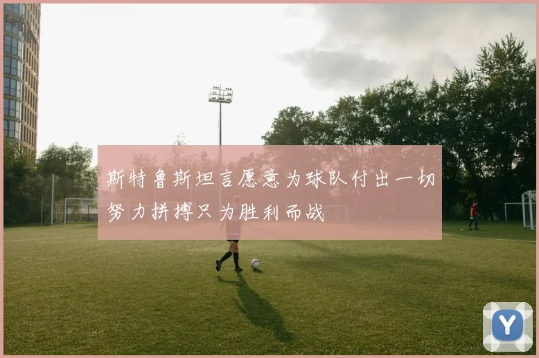 斯特鲁斯坦言愿意为球队付出一切努力拼搏只为胜利而战