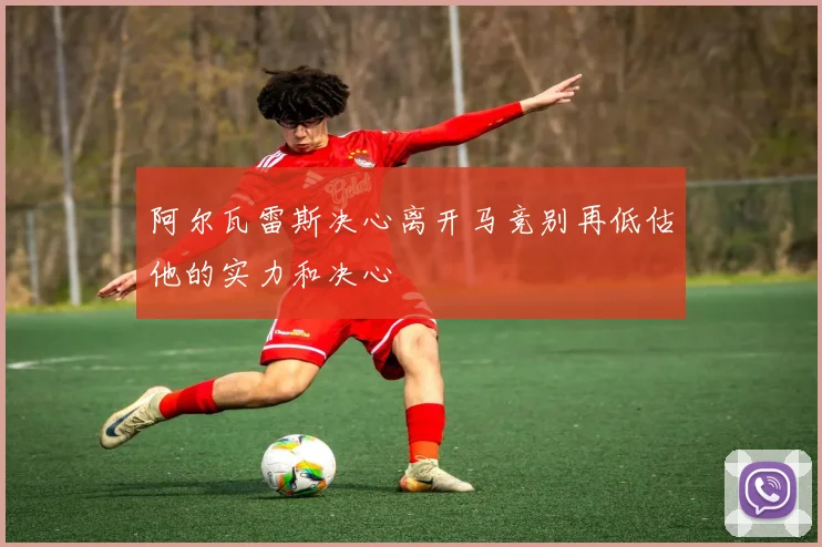 阿尔瓦雷斯决心离开马竞别再低估他的实力和决心