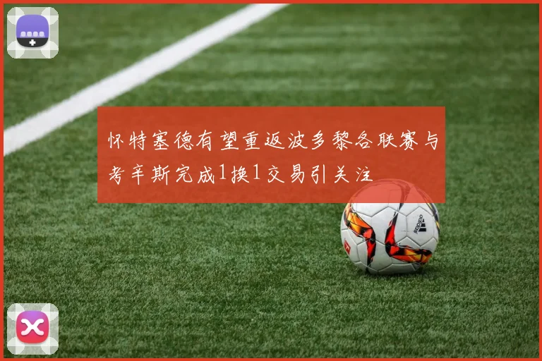 怀特塞德有望重返波多黎各联赛与考辛斯完成1换1交易引关注