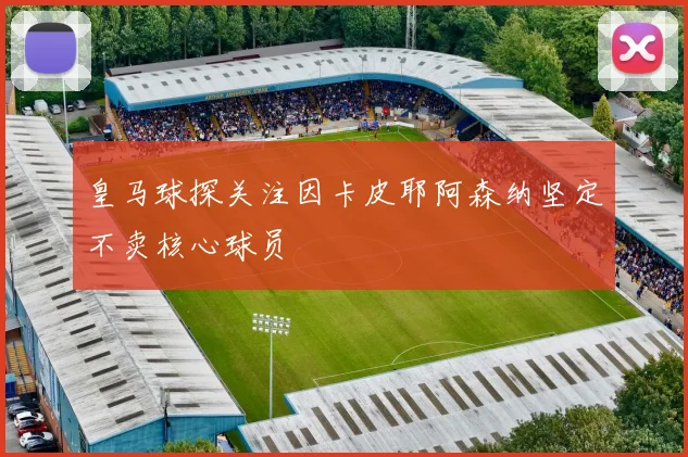 皇马球探关注因卡皮耶阿森纳坚定不卖核心球员