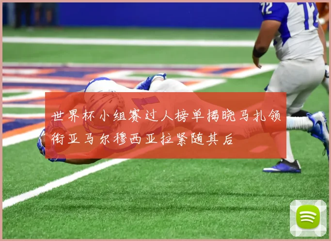 世界杯小组赛过人榜单揭晓马扎领衔亚马尔穆西亚拉紧随其后