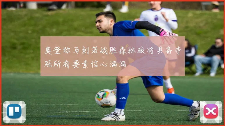 奥登称马刺若战胜森林狼将具备夺冠所有要素信心满满