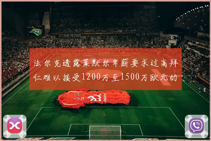 法尔克透露莱默尔年薪要求过高拜仁难以接受1200万至1500万欧元的报价