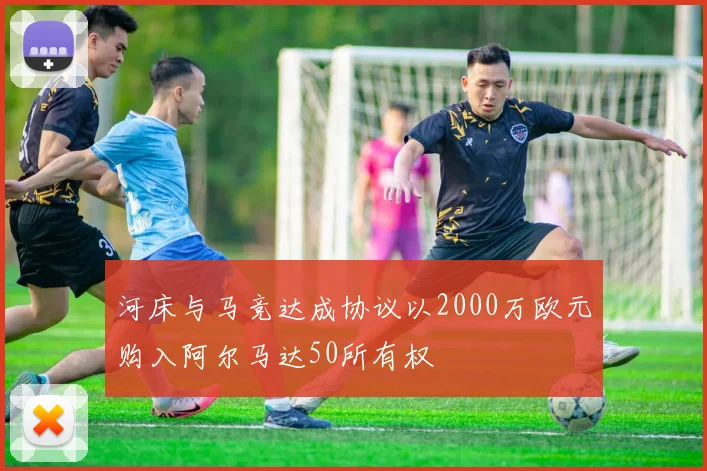 河床与马竞达成协议以2000万欧元购入阿尔马达50所有权