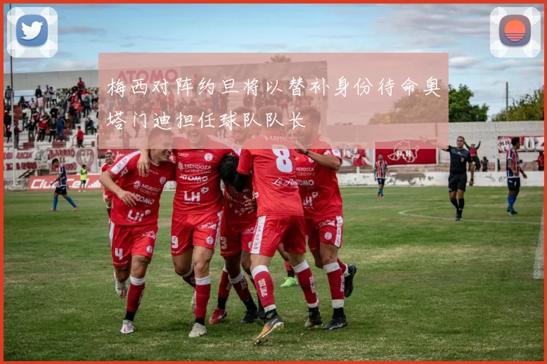 梅西对阵约旦将以替补身份待命奥塔门迪担任球队队长